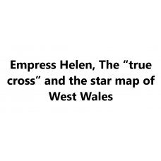 Empress Helen, The “true cross” and the star map of West Wales by Alan Wilson
